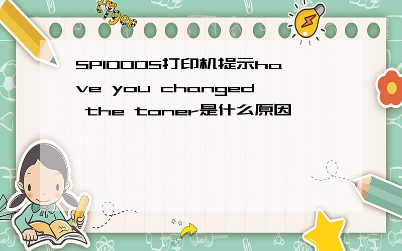 SP1000S打印机提示have you changed the toner是什么原因