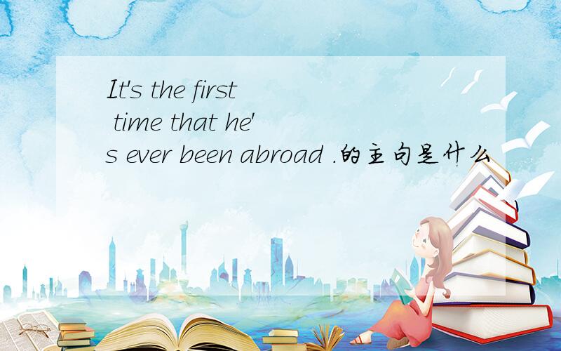 It's the first time that he's ever been abroad .的主句是什么