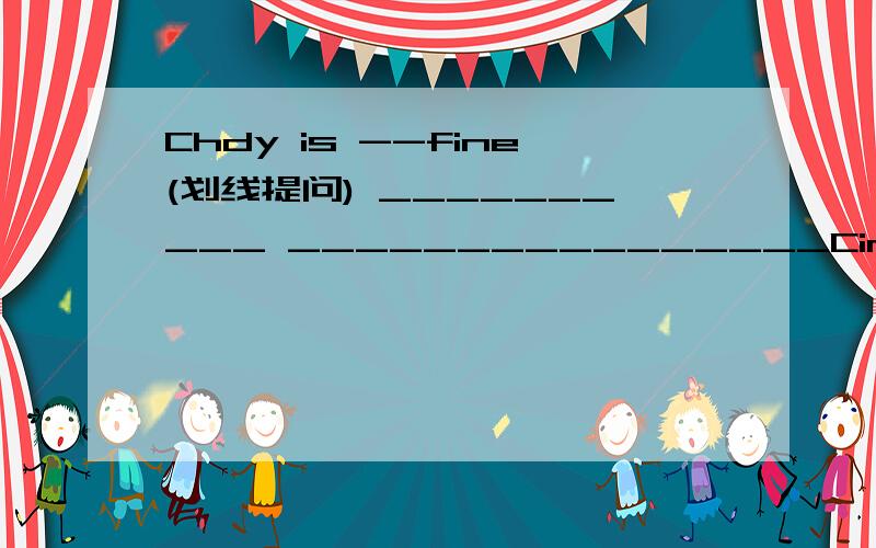 Chdy is --fine(划线提问) __________ ________________Cindy?