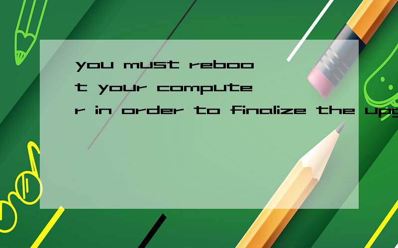 you must reboot your computer in order to finalize the upgrade我想知道这句话的中文意思是什么