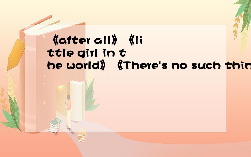 《after all》《little girl in the world》《There's no such thing》 求这几首 电影 前度 的插曲 要 能链接QQ空间的地址