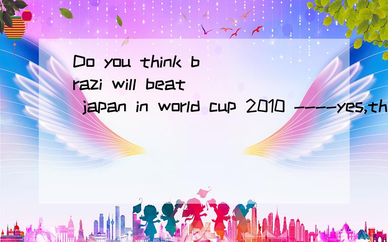 Do you think brazi will beat japan in world cup 2010 ----yes,they have the better player,I ____them to win.A.hope B.want C.expect D.prefer