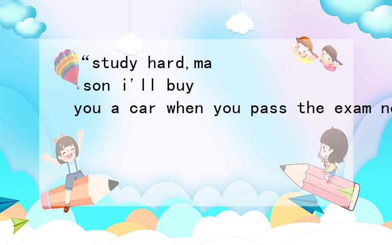 “study hard,ma son i'll buy you a car when you pass the exam next year