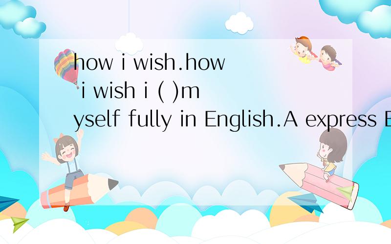 how i wish.how i wish i ( )myself fully in English.A express B expressing C expressed 不明 这是什么知识点?