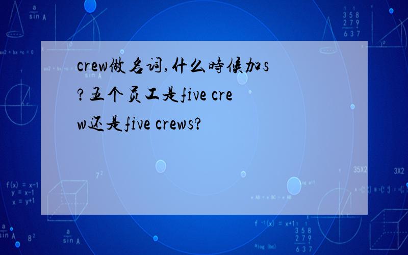 crew做名词,什么时候加s?五个员工是five crew还是five crews?