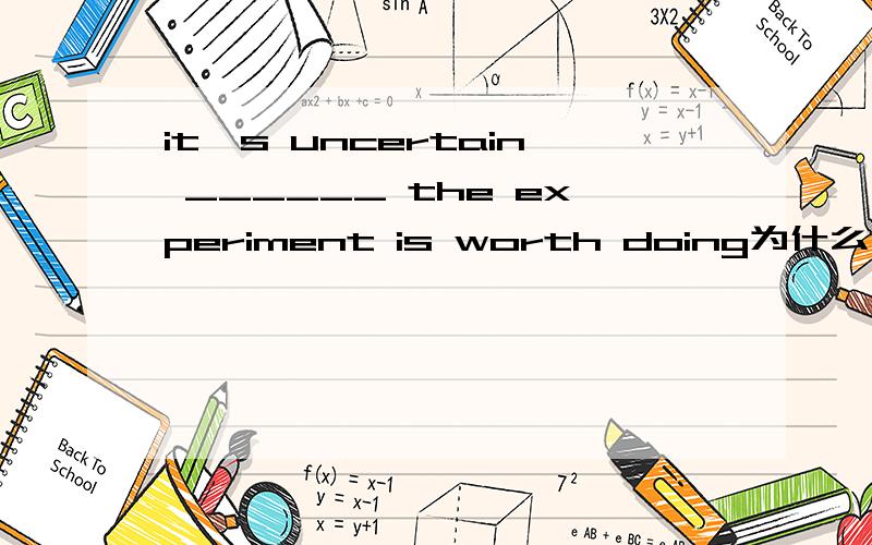 it's uncertain ______ the experiment is worth doing为什么不能用that