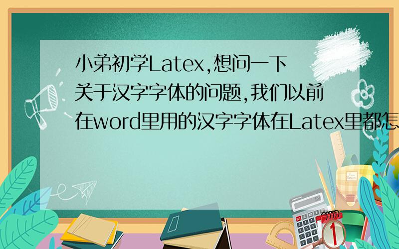 小弟初学Latex,想问一下关于汉字字体的问题,我们以前在word里用的汉字字体在Latex里都怎么拼呀,比如我只知道\kaisu,\songti,\heiti这三个,可以问一下其它的常用的都怎么写吗?