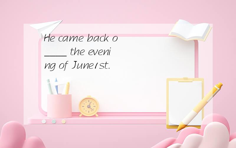 He came back o____ the evening of June1st.