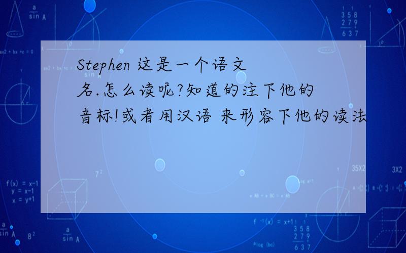 Stephen 这是一个语文名.怎么读呢?知道的注下他的音标!或者用汉语 来形容下他的读法