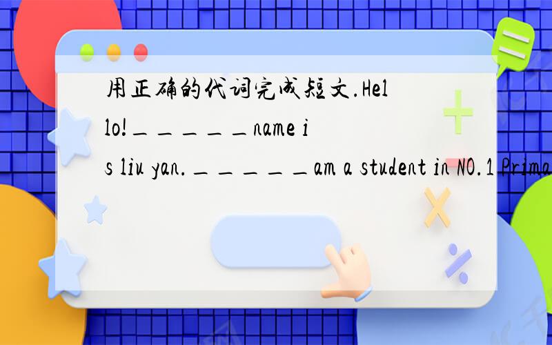 用正确的代词完成短文.Hello!_____name is liu yan._____am a student in NO.1 Primary Schoc_____teacher is Mrs.White._____is a good teacher._____all like_____vemuch.