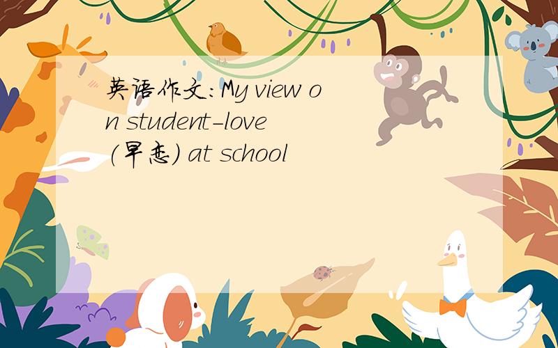 英语作文：My view on student-love(早恋) at school