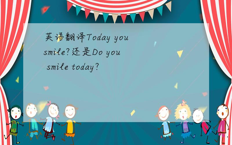 英语翻译Today you smile?还是Do you smile today?