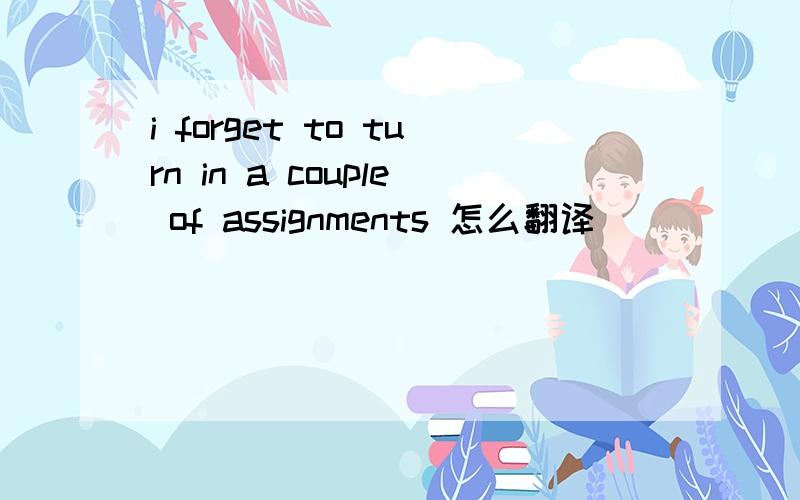 i forget to turn in a couple of assignments 怎么翻译