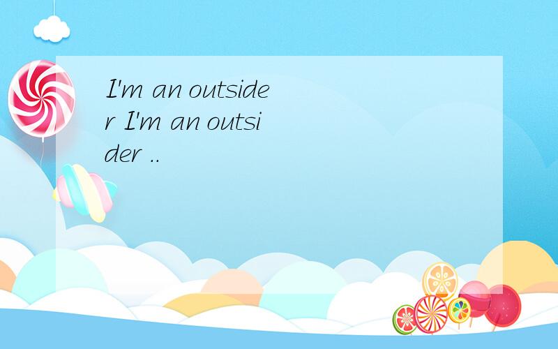I'm an outsider I'm an outsider ..