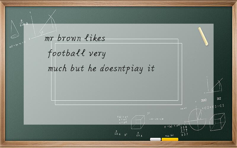mr brown likes football very much but he doesntpiay it