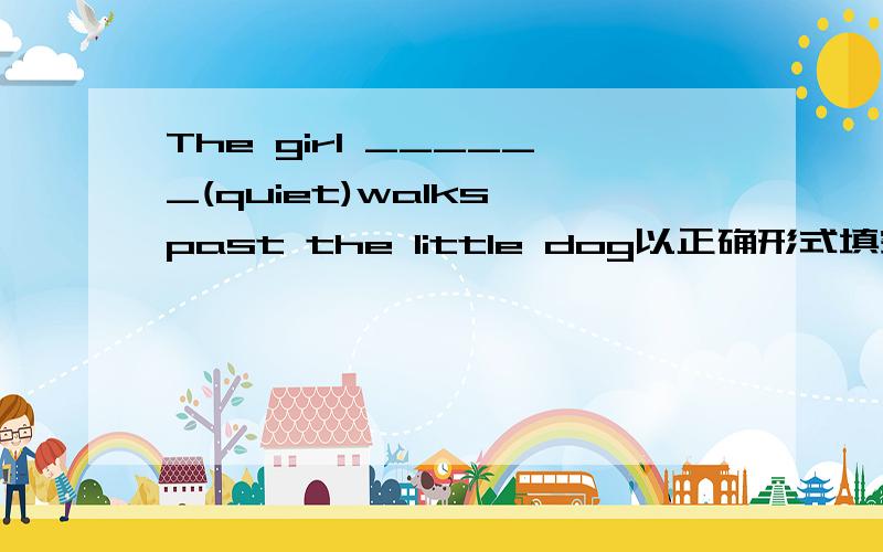 The girl ______(quiet)walks past the little dog以正确形式填空.请解释原因.