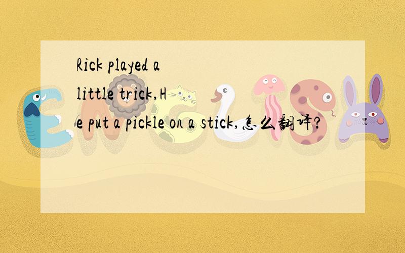 Rick played a little trick,He put a pickle on a stick,怎么翻译?