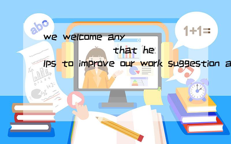 we welcome any ______that helps to improve our work suggestion advice选哪个we welcome any ______that helps to improve our work suggestion advice选哪个为什么