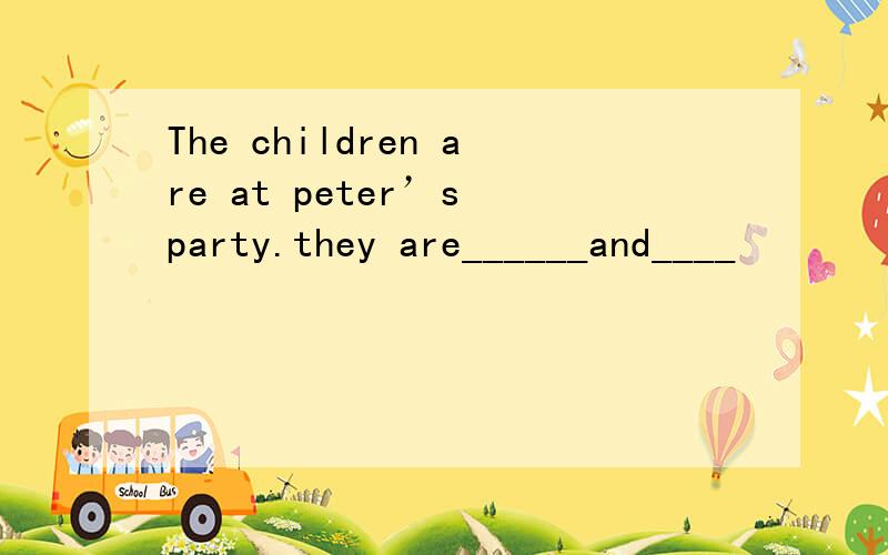 The children are at peter’s party.they are______and____