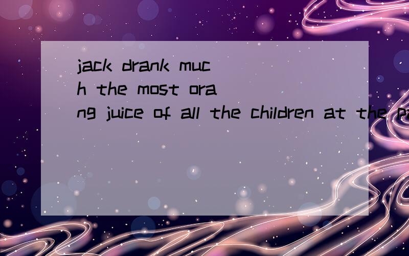 jack drank much the most orang juice of all the children at the party yesterday是什么意思?