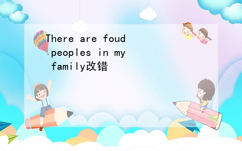 There are foud peoples in my family改错