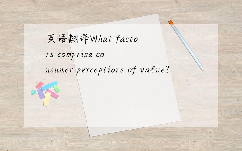 英语翻译What factors comprise consumer perceptions of value?