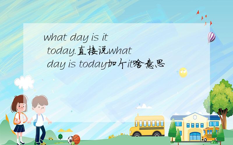 what day is it today.直接说what day is today加个it啥意思