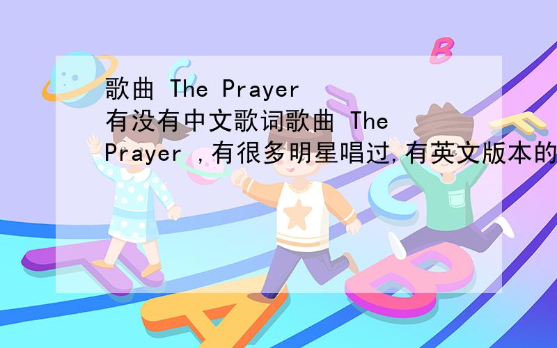 歌曲 The Prayer 有没有中文歌词歌曲 The Prayer ,有很多明星唱过,有英文版本的,意大利语的,不知道有没有中文版本的.