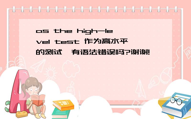 as the high-level test 作为高水平的测试,有语法错误吗?谢谢!