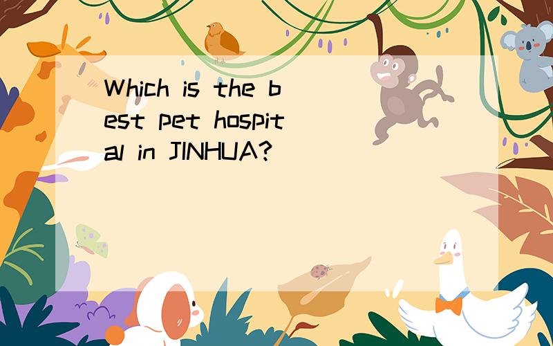 Which is the best pet hospital in JINHUA?