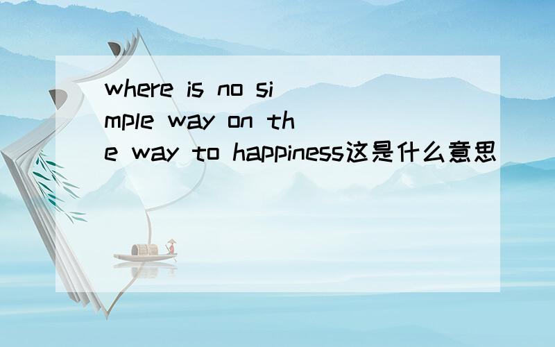 where is no simple way on the way to happiness这是什么意思