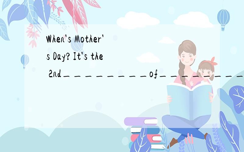 When's Mother's Day?It's the 2nd________of__________