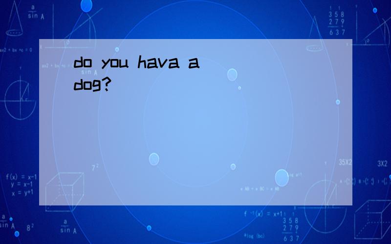 do you hava a dog?