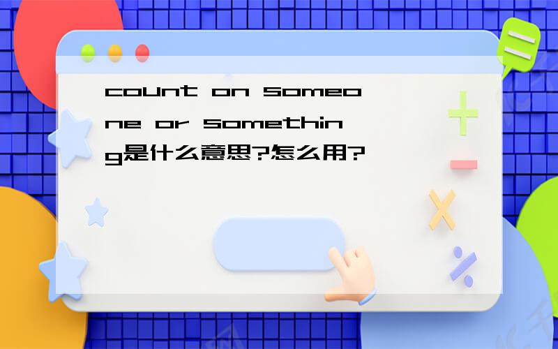 count on someone or something是什么意思?怎么用?