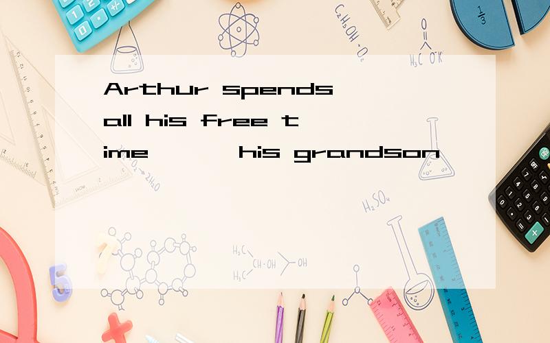 Arthur spends all his free time < > his grandson