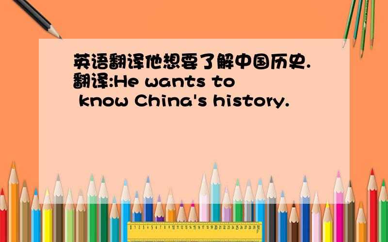 英语翻译他想要了解中国历史.翻译:He wants to know China's history.