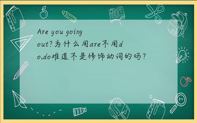 Are you going out?为什么用are不用do,do难道不是修饰动词的吗?
