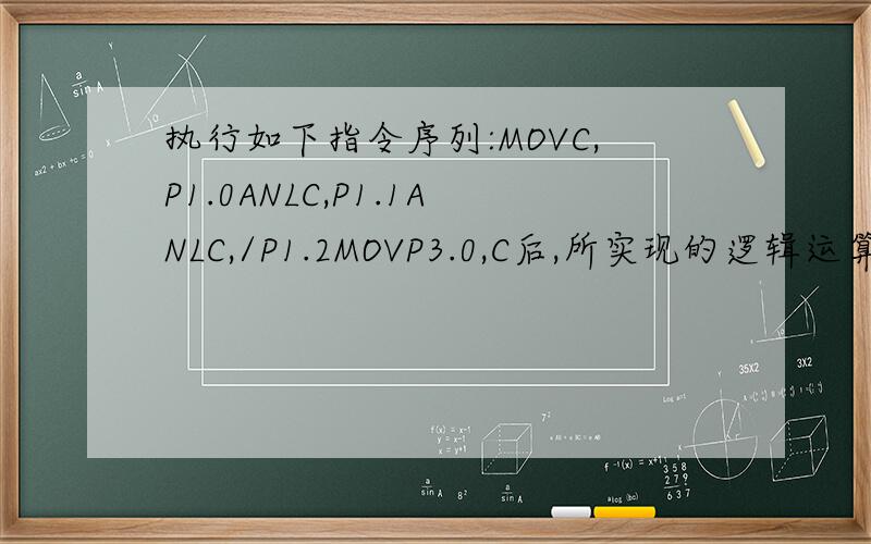 执行如下指令序列:MOVC,P1.0ANLC,P1.1ANLC,/P1.2MOVP3.0,C后,所实现的逻辑运算式