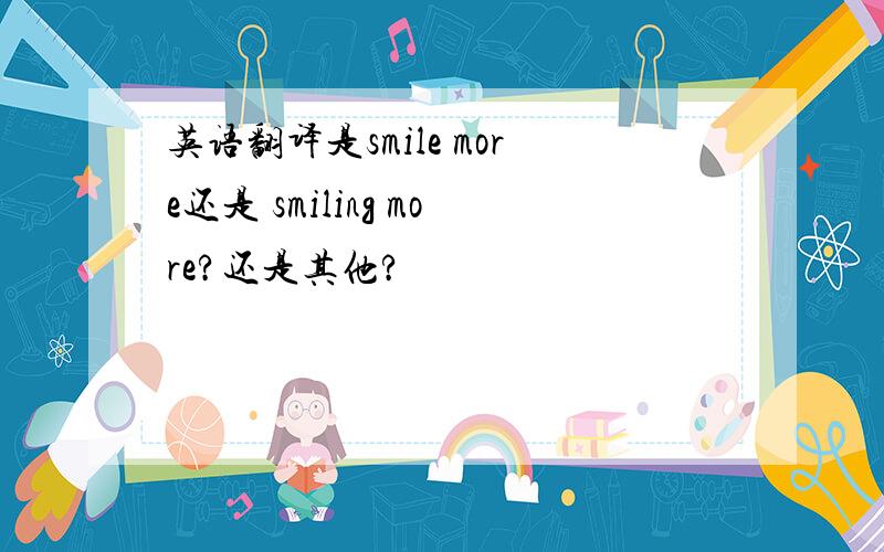 英语翻译是smile more还是 smiling more?还是其他?