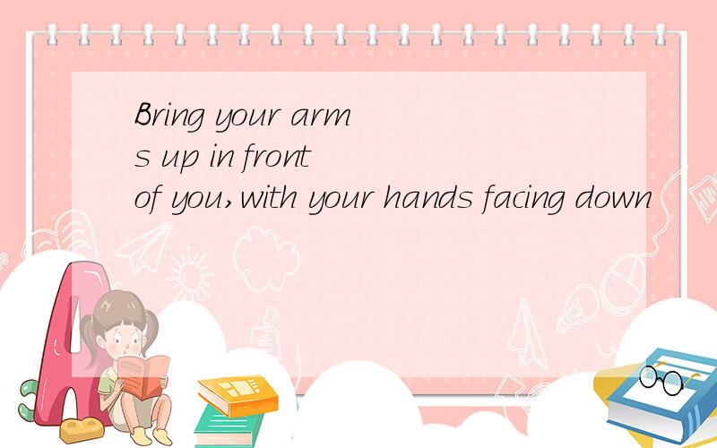 Bring your arms up in front of you,with your hands facing down