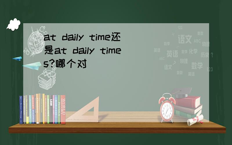at daily time还是at daily times?哪个对