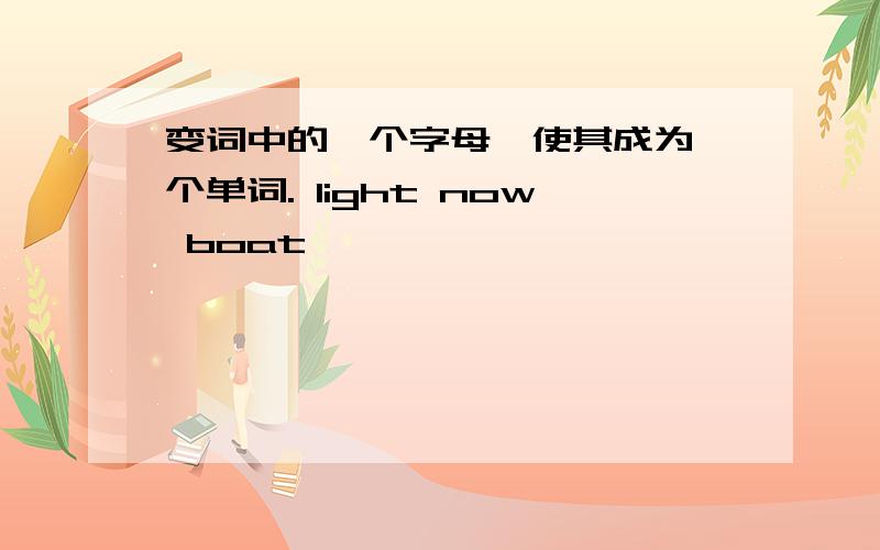变词中的一个字母,使其成为一个单词. light now boat