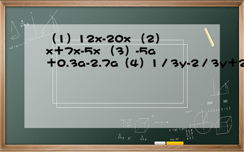 （1）12x-20x （2）x＋7x-5x （3）-5a＋0.3a-2.7a（4）1／3y-2／3y＋2y （5）-6ab＋ba＋8ab （6）10y²-0.5y²