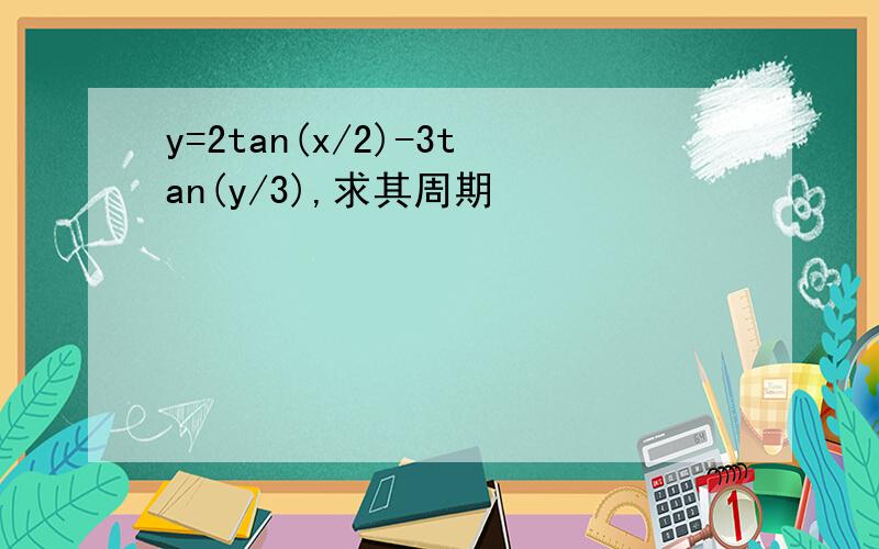 y=2tan(x/2)-3tan(y/3),求其周期
