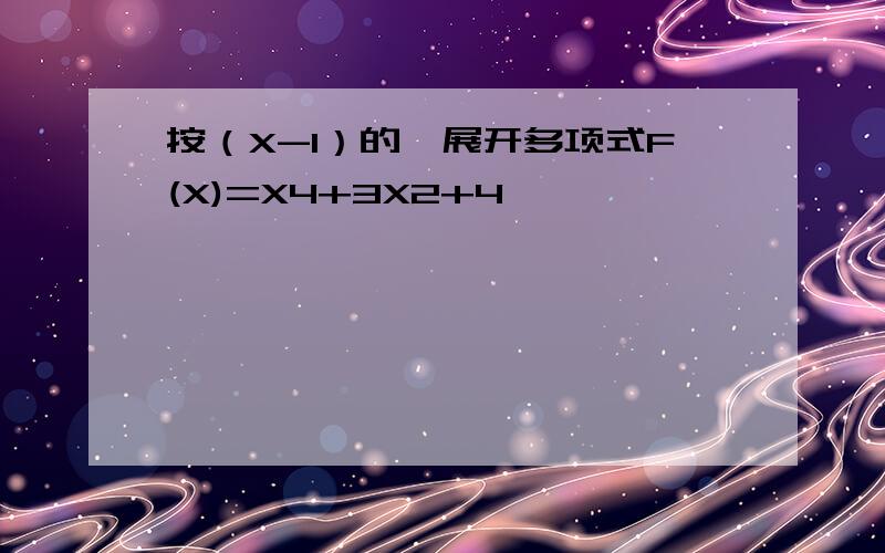 按（X-1）的幂展开多项式F(X)=X4+3X2+4