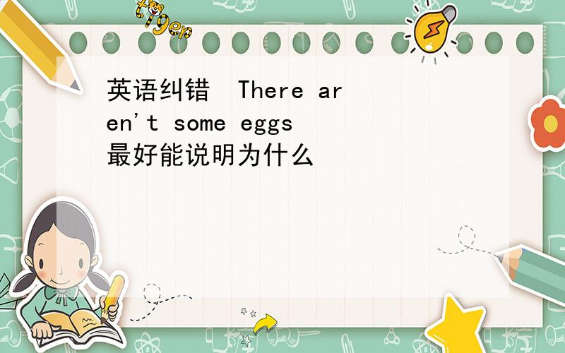 英语纠错  There aren't some eggs最好能说明为什么