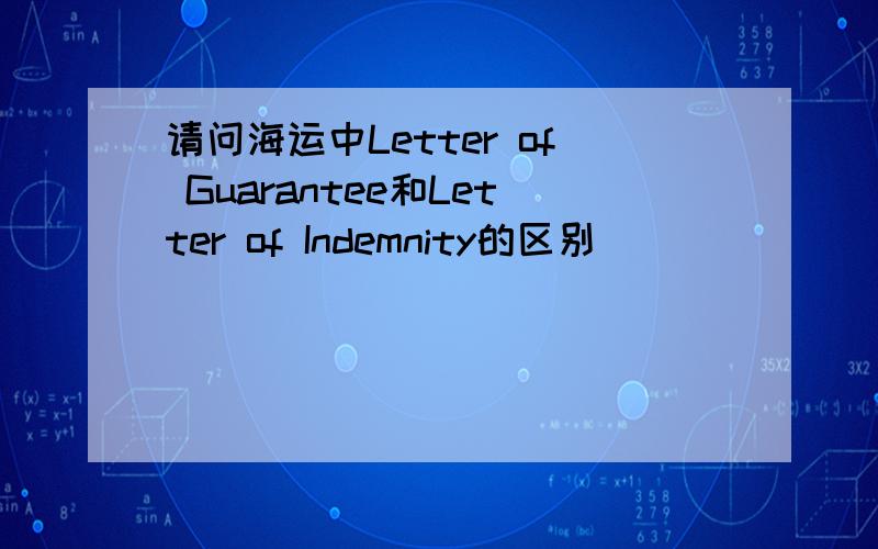 请问海运中Letter of Guarantee和Letter of Indemnity的区别