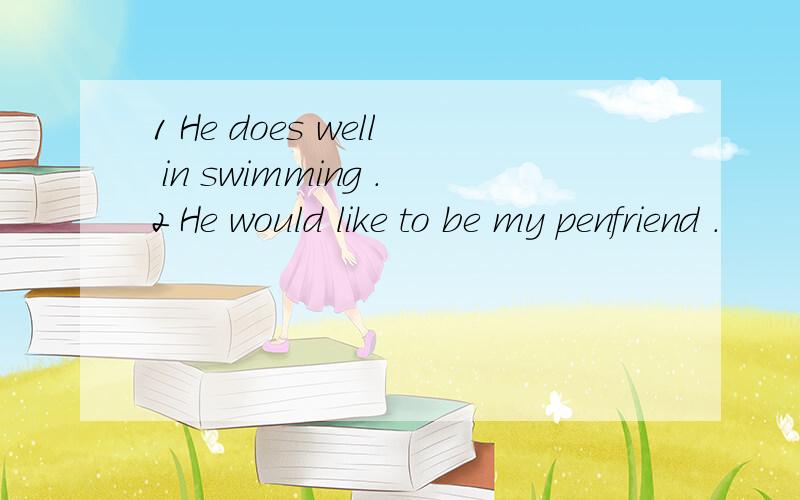 1 He does well in swimming .2 He would like to be my penfriend .