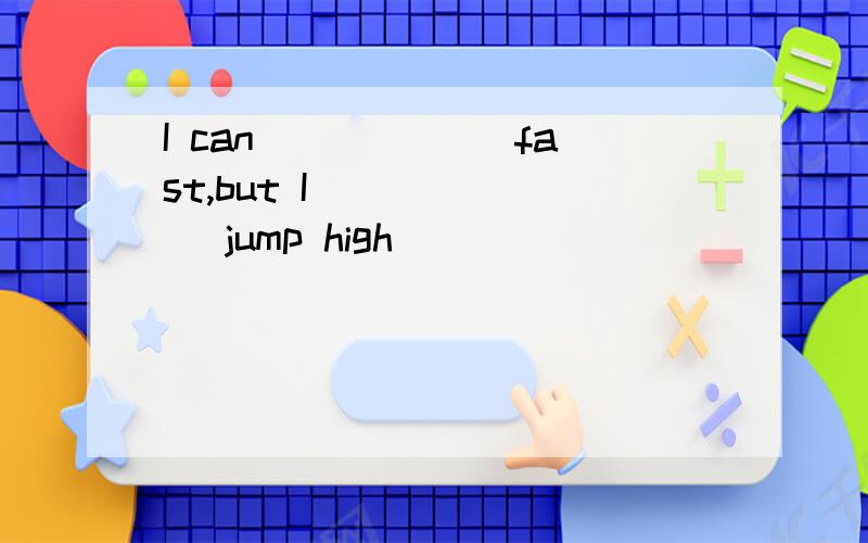 I can______ fast,but I_______ jump high