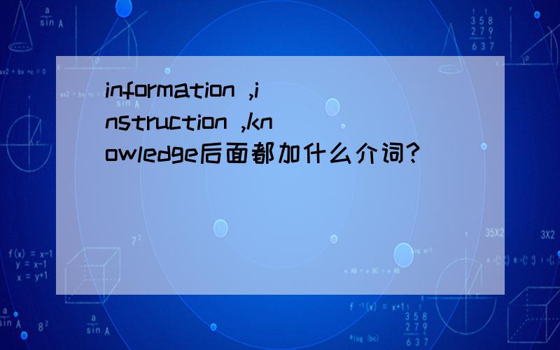 information ,instruction ,knowledge后面都加什么介词?